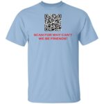 SCAN FOR WHY CAN'T WE BE FRIENDS G500 5.3 oz. T-SHIRT